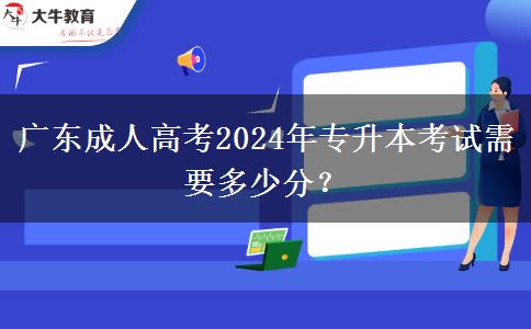 廣東成人高考2024年專升本考試需要多少分？