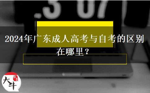 2024年廣東成人高考與自考的區(qū)別在哪里？