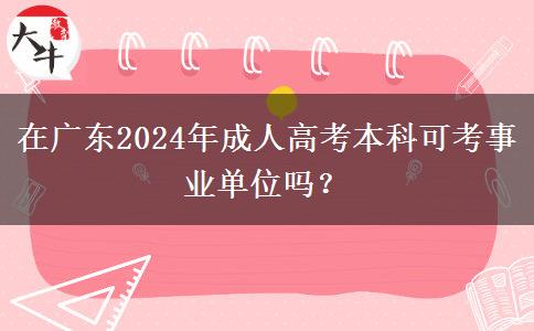 在廣東2024年成人高考本科可考事業(yè)單位嗎？