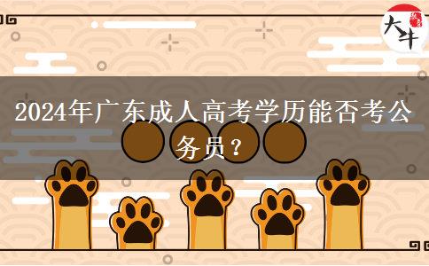 2024年廣東成人高考學(xué)歷能否考公務(wù)員?