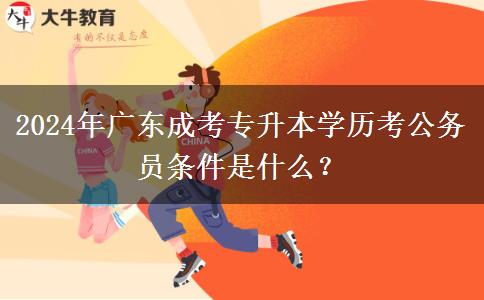 2024年廣東成考專升本學歷考公務員條件是什么？
