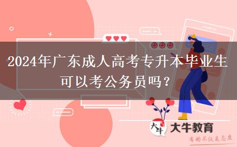 2024年廣東成人高考專升本畢業(yè)生可以考公務(wù)員嗎？