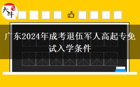 廣東2024年成考退伍軍人高起專免試入學(xué)條件 廣東2024年成考退伍軍人高起專免試入學(xué)條件