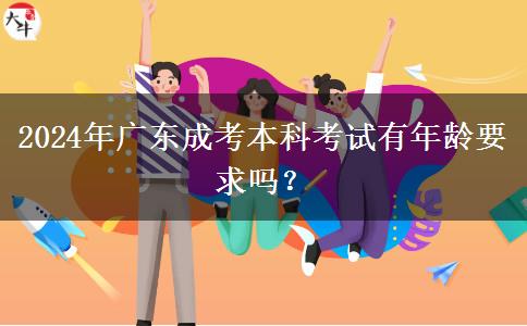 2024年廣東成考本科考試有年齡要求嗎？