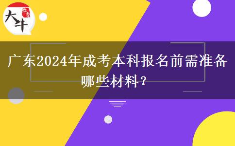 廣東2024年成考本科報(bào)名前需準(zhǔn)備哪些材料?
