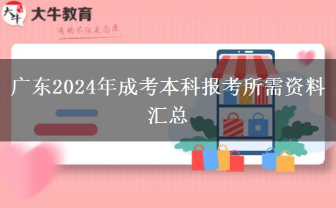 廣東2024年成考本科報考所需資料匯總 廣東2024年成考本科報考所需資料匯總