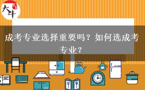 成考專業(yè)選擇重要嗎？如何選成考專業(yè)？