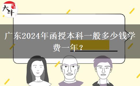 廣東2024年函授本科一般多少錢學費一年？