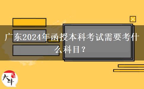 廣東2024年函授本科考試需要考什么科目?
