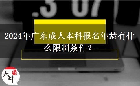 2024年廣東成人本科報(bào)名年齡有什么限制條件？