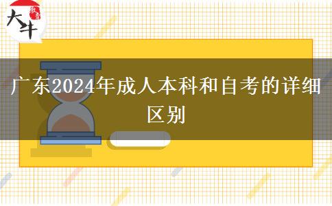 廣東2024年成人本科和自考的詳細區(qū)別 廣東2024年成人本科和自考的詳細區(qū)別