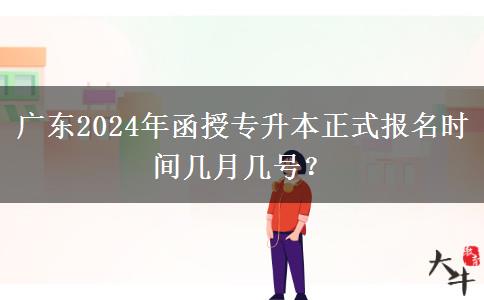 廣東2024年函授專升本正式報名時間幾月幾號？