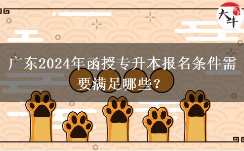 廣東2024年函授專升本報名條件需要滿足哪些?