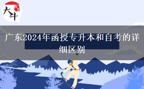 廣東2024年函授專升本和自考的詳細(xì)區(qū)別 廣東2024年函授專升本和自考的詳細(xì)區(qū)別
