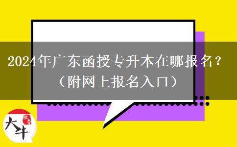 2024年廣東函授專升本在哪報(bào)名？（附網(wǎng)上報(bào)名入口）