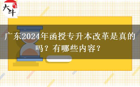 廣東2024年函授專升本改革是真的嗎？有哪些內(nèi)容？