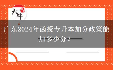 廣東2024年函授專升本加分政策能加多少分？