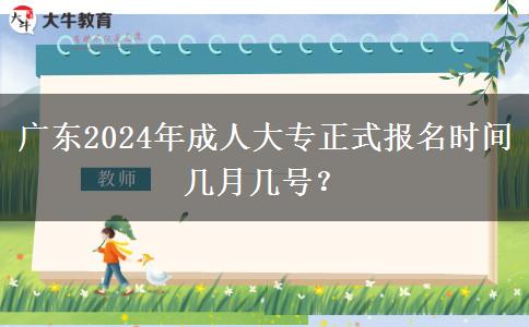 廣東2024年成人大專正式報(bào)名時(shí)間幾月幾號？