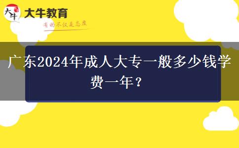 廣東2024年成人大專一般多少錢學(xué)費一年？