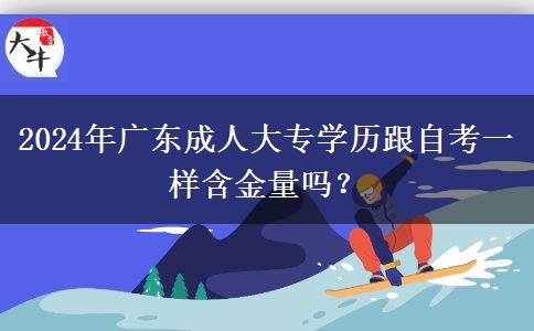 2024年廣東成人大專學(xué)歷跟自考一樣含金量嗎？