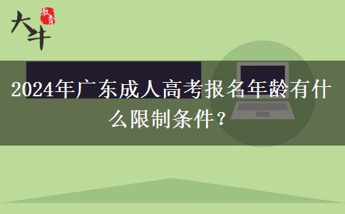 2024年廣東成人高考報(bào)名年齡有什么限制條件？
