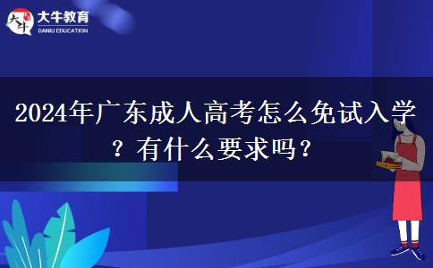 2024年廣東成人高考怎么免試入學？有什么要求嗎？
