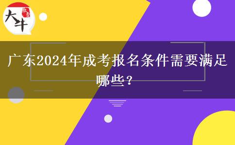 廣東2024年成考報(bào)名條件需要滿足哪些？