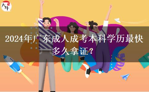 2024年廣東成人成考本科學歷最快多久拿證？