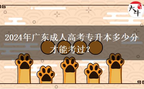 2024年廣東成人高考專升本多少分才能考過？