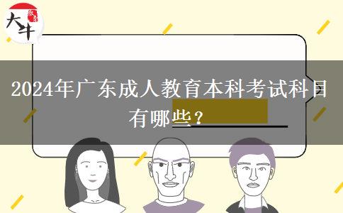 2024年廣東成人教育本科考試科目有哪些？