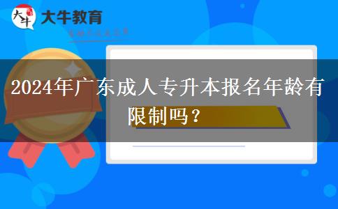 2024年廣東成人專升本報名年齡有限制嗎？