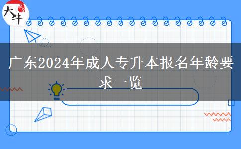 廣東2024年成人專升本報名年齡要求一覽 廣東2024年成人專升本報名年齡要求一覽