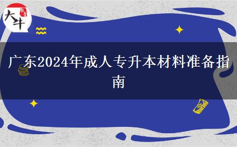 廣東2024年成人專升本材料準(zhǔn)備指南 廣東2024年成人專升本材料準(zhǔn)備指南