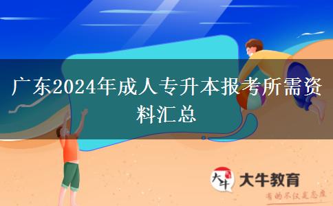 廣東2024年成人專(zhuān)升本報(bào)考所需資料匯總 廣東2024年成人專(zhuān)升本報(bào)考所需資料匯總