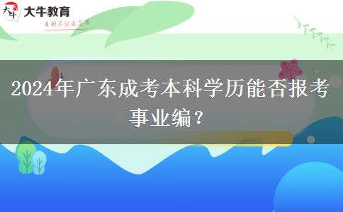 2024年廣東成考本科學(xué)歷能否報考事業(yè)編？