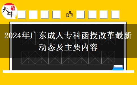 2024年廣東成人專科函授改革最新動態(tài)及主要內(nèi)容 2024年廣東成人??坪诟母镒钚聞討B(tài)及主要內(nèi)容