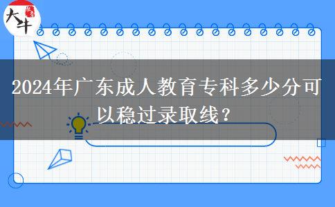 2024年廣東成人教育?？贫嗌俜挚梢苑€(wěn)過錄取線？