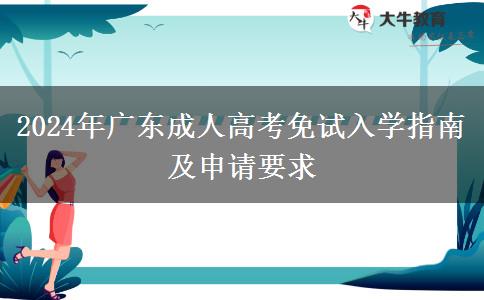 2024年廣東成人高考免試入學(xué)指南及申請要求 2024年廣東成人高考免試入學(xué)指南及申請要求