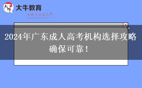 2024年廣東成人高考機(jī)構(gòu)選擇攻略確?？煽?！
