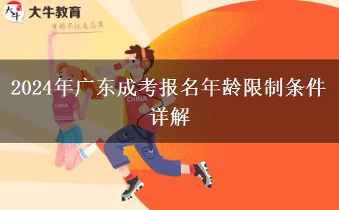 2024年廣東成考報名年齡限制條件詳解 2024年廣東成考報名年齡限制條件詳解