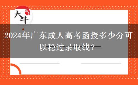 2024年廣東成人高考函授多少分可以穩(wěn)過錄取線？