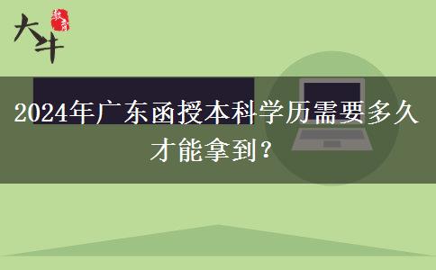 2024年廣東函授本科學歷需要多久才能拿到？