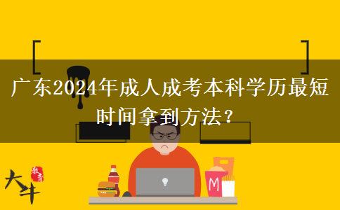 廣東2024年成人成考本科學歷最短時間拿到方法？