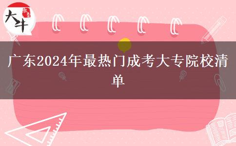 廣東2024年最熱門(mén)成考大專(zhuān)院校清單 廣東2024年最熱門(mén)成考大專(zhuān)院校清單