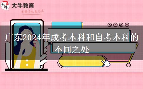 廣東2024年成考本科和自考本科的不同之處 廣東2024年成考本科和自考本科的不同之處