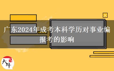 廣東2024年成考本科學(xué)歷對事業(yè)編報考的影響 廣東2024年成考本科學(xué)歷對事業(yè)編報考的影響