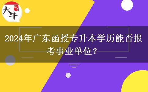 2024年廣東函授專升本學(xué)歷能否報(bào)考事業(yè)單位？