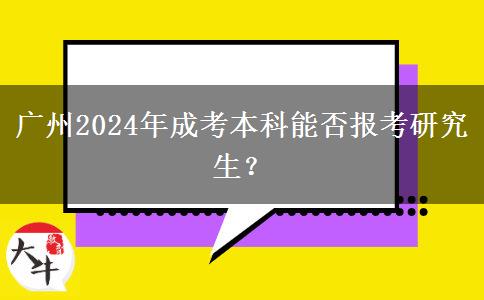 廣州2024年成考本科能否報考研究生？