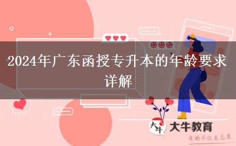 2024年廣東函授專升本的年齡要求詳解 2024年廣東函授專升本的年齡要求詳解