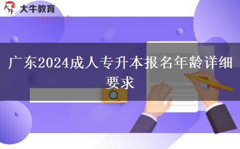 廣東2024成人專升本報(bào)名年齡詳細(xì)要求 廣東2024成人專升本報(bào)名年齡詳細(xì)要求